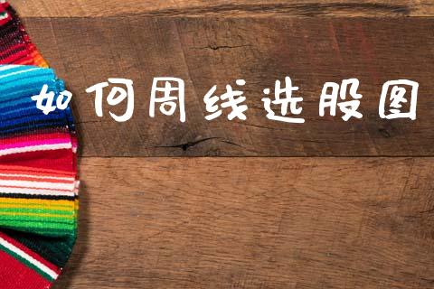 如何周线选股图_https://wap.sdxiaoxijinshu.com_金融_第1张