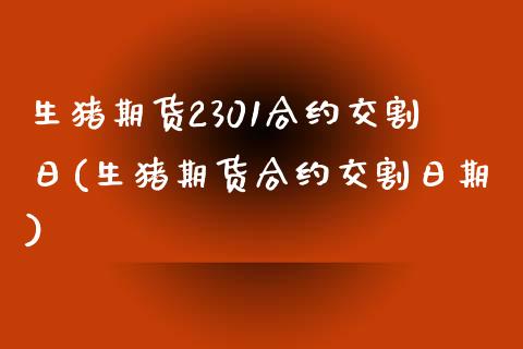 生猪期货2301合约交割日(生猪期货合约交割日期)_https://wap.sdxiaoxijinshu.com_金融_第1张