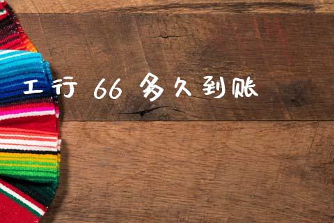 工行 66 多久到账_https://wap.sdxiaoxijinshu.com_理财_第1张