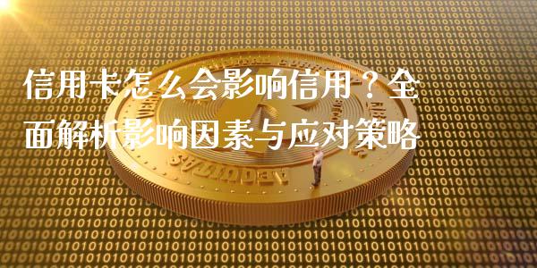 信用卡怎么会影响信用？全面解析影响因素与应对策略_https://wap.sdxiaoxijinshu.com_期货_第1张