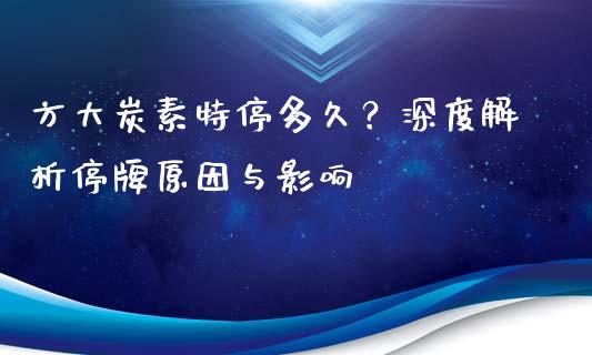 方大炭素特停多久？深度解析停牌原因与影响_https://wap.sdxiaoxijinshu.com_金融_第1张