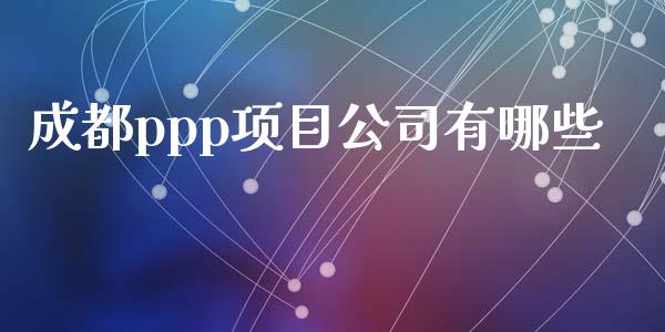 成都ppp项目公司有哪些_https://wap.sdxiaoxijinshu.com_理财_第1张