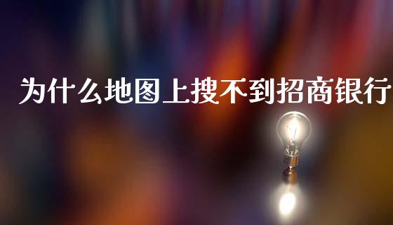 为什么地图上搜不到招商银行_https://wap.sdxiaoxijinshu.com_金融_第1张