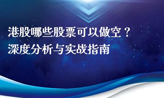港股哪些股票可以做空？ 深度分析与实战指南_https://wap.sdxiaoxijinshu.com_财经_第1张