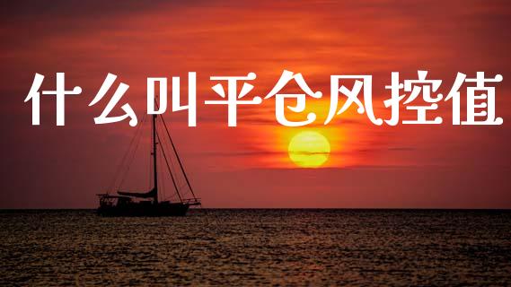 什么叫平仓风控值_https://wap.sdxiaoxijinshu.com_理财_第1张
