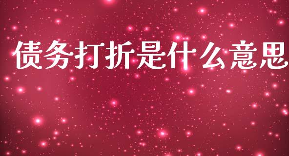 债务打折是什么意思_https://wap.sdxiaoxijinshu.com_财经_第1张