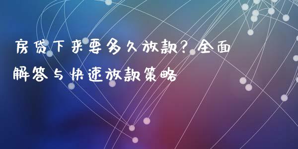 房贷下来要多久放款？全面解答与快速放款策略_https://wap.sdxiaoxijinshu.com_期货_第1张