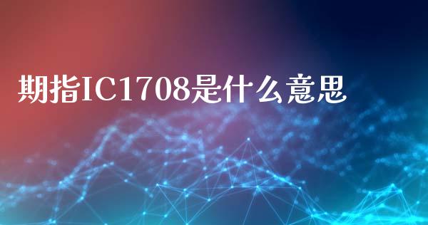 期指IC1708是什么意思_https://wap.sdxiaoxijinshu.com_期货_第1张