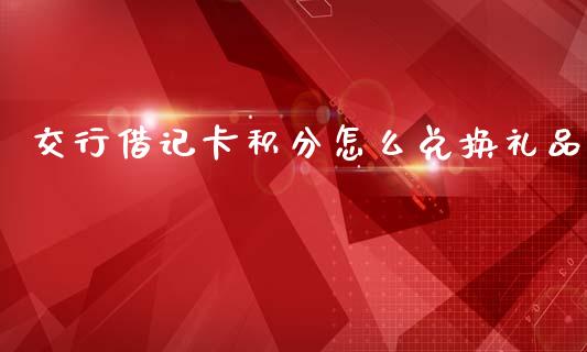 交行借记卡积分怎么兑换礼品_https://wap.sdxiaoxijinshu.com_期货_第1张