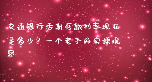 交通银行活期存款利率现在是多少？一个老手的实操观察_https://wap.sdxiaoxijinshu.com_期货_第1张