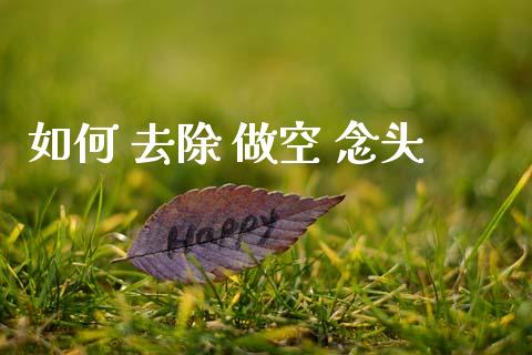 如何 去除 做空 念头_https://wap.sdxiaoxijinshu.com_理财_第1张