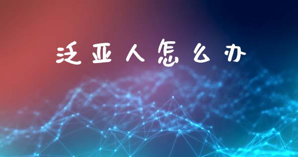 泛亚人怎么办_https://wap.sdxiaoxijinshu.com_理财_第1张