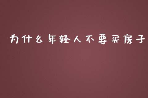 为什么年轻人不要买房子_https://wap.sdxiaoxijinshu.com_财经_第1张