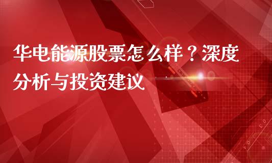 华电能源股票怎么样？深度分析与投资建议_https://wap.sdxiaoxijinshu.com_金融_第1张