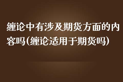 缠论中有涉及期货方面的内容吗(缠论适用于期货吗)_https://wap.sdxiaoxijinshu.com_金融_第1张