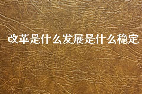改革是什么发展是什么稳定_https://wap.sdxiaoxijinshu.com_期货_第1张