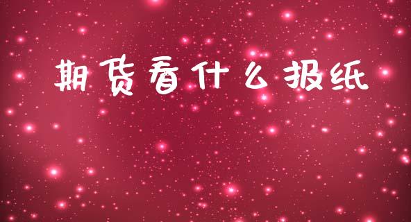 期货看什么报纸_https://wap.sdxiaoxijinshu.com_期货_第1张