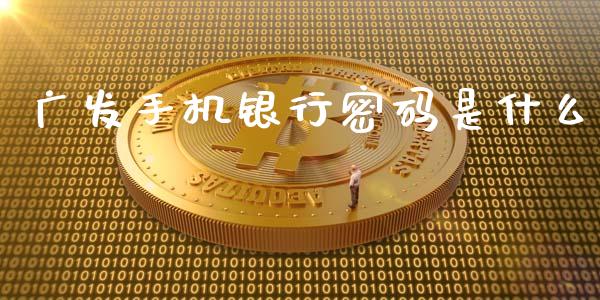 广发手机银行密码是什么_https://wap.sdxiaoxijinshu.com_金融_第1张