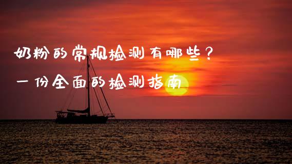 奶粉的常规检测有哪些？ 一份全面的检测指南_https://wap.sdxiaoxijinshu.com_理财_第1张