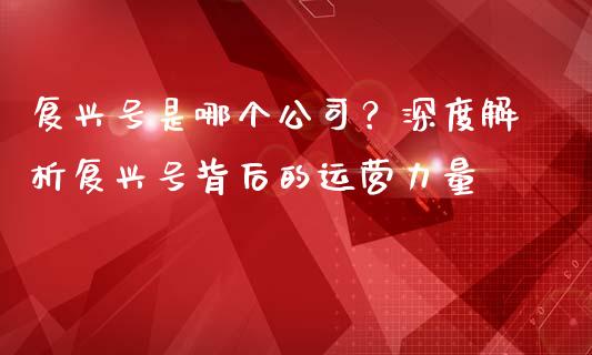 复兴号是哪个公司？深度解析复兴号背后的运营力量_https://wap.sdxiaoxijinshu.com_理财_第1张