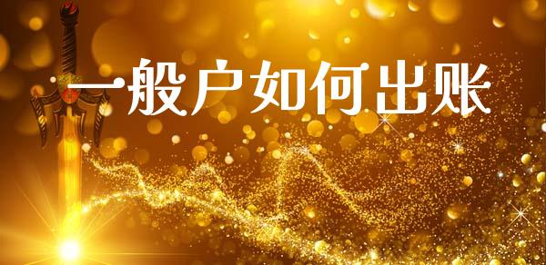 一般户如何出账_https://wap.sdxiaoxijinshu.com_理财_第1张