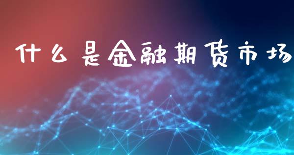 什么是金融期货市场_https://wap.sdxiaoxijinshu.com_期货_第1张