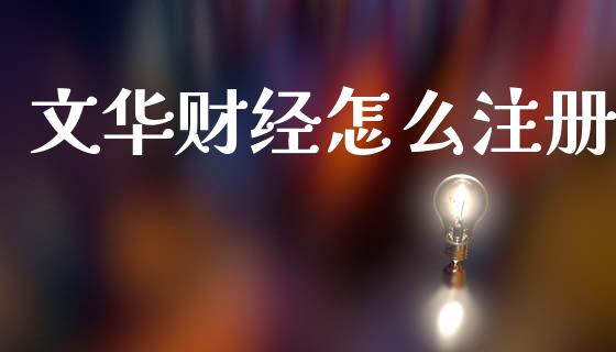 文华财经怎么注册_https://wap.sdxiaoxijinshu.com_财经_第1张