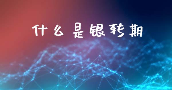 什么是银转期_https://wap.sdxiaoxijinshu.com_期货_第1张