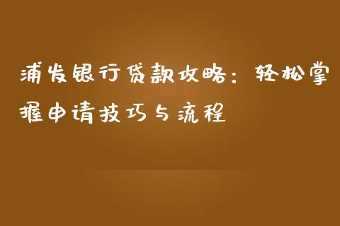 浦发银行贷款攻略:轻松掌握申请技巧与流程_期货_第1张_金融万问站 浦发银行贷款攻略:轻松掌握申请技巧与流程_https://wap.sdxiaoxijinshu.com_期货_第1张