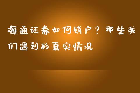 海通证券如何销户？那些我们遇到的真实情况_https://wap.sdxiaoxijinshu.com_金融_第1张