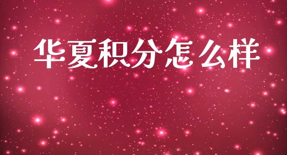 华夏积分怎么样_https://wap.sdxiaoxijinshu.com_期货_第1张