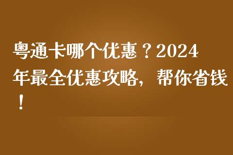 粤通卡哪个优惠？2024年最全优惠攻略，帮你省钱！_https://wap.sdxiaoxijinshu.com_财经_第1张