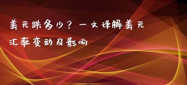 美元跌多少？一文详解美元汇率变动及影响_https://wap.sdxiaoxijinshu.com_金融_第1张