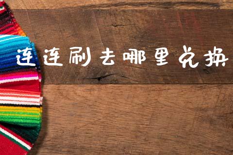 连连刷去哪里兑换_https://wap.sdxiaoxijinshu.com_理财_第1张