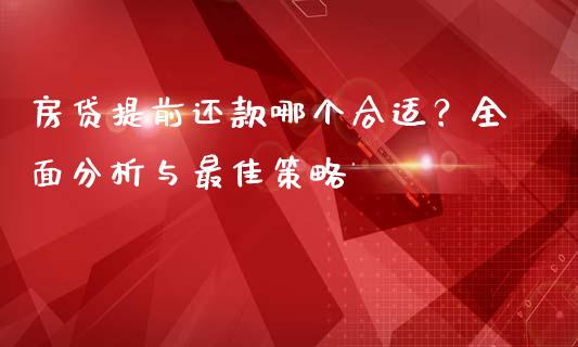 房贷提前还款哪个合适？全面分析与最佳策略_https://wap.sdxiaoxijinshu.com_理财_第1张