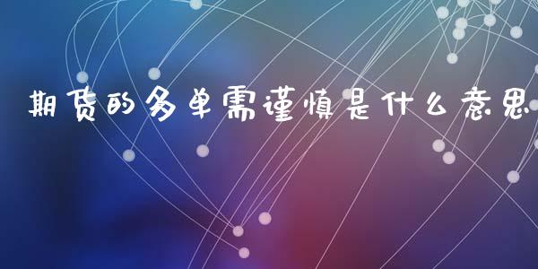 期货的多单需谨慎是什么意思_https://wap.sdxiaoxijinshu.com_金融_第1张