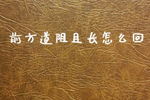 前方道阻且长怎么回_https://wap.sdxiaoxijinshu.com_财经_第1张