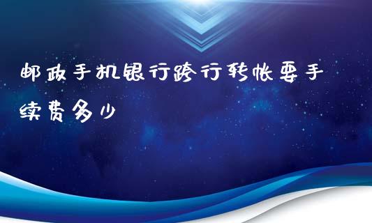 邮政手机银行跨行转帐要手续费多少_https://wap.sdxiaoxijinshu.com_理财_第1张