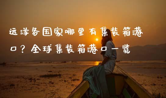 远洋各国家哪里有集装箱港口?全球集装箱港口一览_金融_第1张_金融万问站 远洋各国家哪里有集装箱港口?全球集装箱港口一览_https://wap.sdxiaoxijinshu.com_金融_第1张