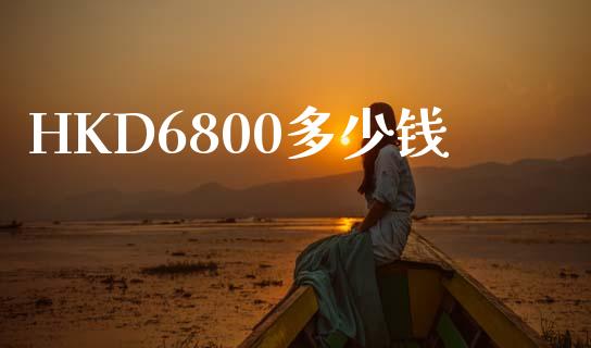 HKD6800多少钱_https://wap.sdxiaoxijinshu.com_财经_第1张
