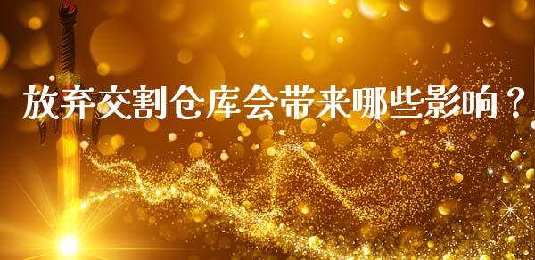 放弃交割仓库会带来哪些影响？_https://wap.sdxiaoxijinshu.com_财经_第1张
