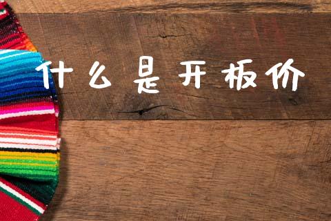 什么是开板价_https://wap.sdxiaoxijinshu.com_理财_第1张