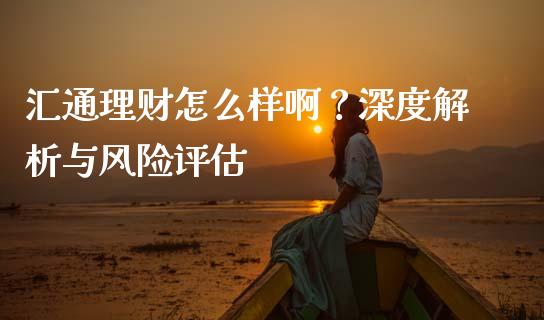 汇通理财怎么样啊？深度解析与风险评估_https://wap.sdxiaoxijinshu.com_财经_第1张