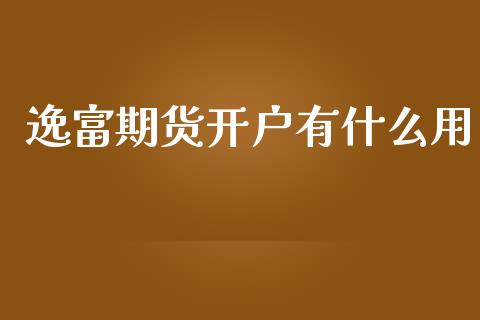 逸富期货开户有什么用_https://wap.sdxiaoxijinshu.com_期货_第1张