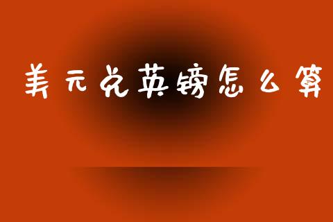 美元兑英镑怎么算_https://wap.sdxiaoxijinshu.com_财经_第1张