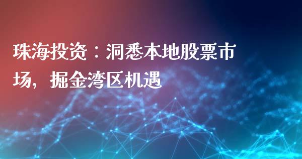 珠海投资：洞悉本地股票市场，掘金湾区机遇_https://wap.sdxiaoxijinshu.com_理财_第1张