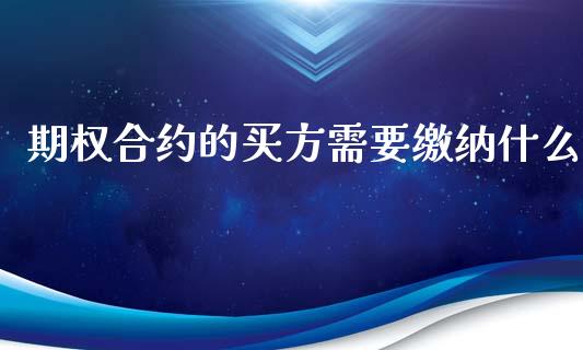 期权合约的买方需要缴纳什么_https://wap.sdxiaoxijinshu.com_期货_第1张