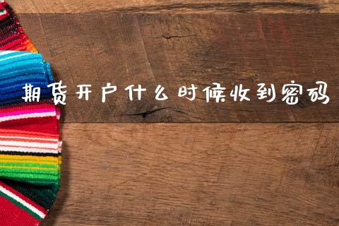期货开户什么时候收到密码_https://wap.sdxiaoxijinshu.com_期货_第1张