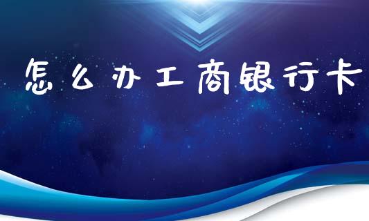 怎么办工商银行卡_https://wap.sdxiaoxijinshu.com_期货_第1张
