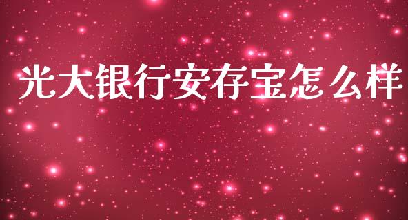 光大银行安存宝怎么样_https://wap.sdxiaoxijinshu.com_理财_第1张